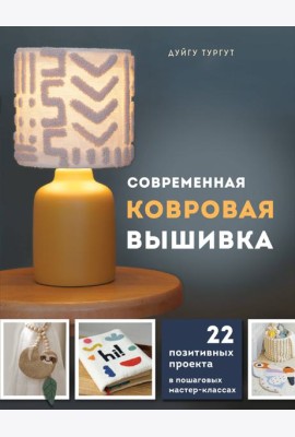 Современная ковровая вышивка. 22 позитивных проекта в пошаговых мастер-классах
