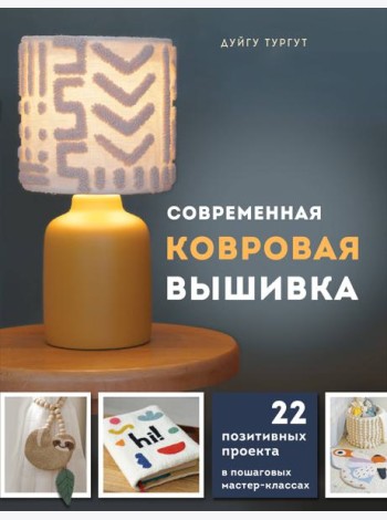 Современная ковровая вышивка. 22 позитивных проекта в пошаговых мастер-классах