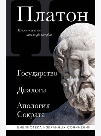 Государство; Диалоги; Апология Сократа