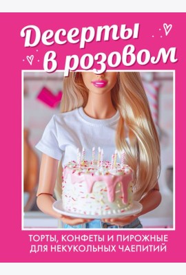Десерты в розовом: торты, конфеты и пирожные для некукольных чаепитий