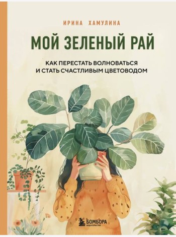 Мой зеленый рай. Как перестать волноваться и стать счастливым цветоводом