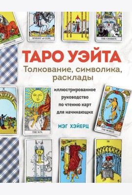 Таро Уэйта. Толкование, расклады и символика: иллюстрированное руководство по чтению карт для начинающих