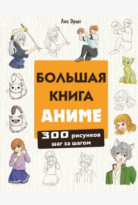 Большая книга аниме. 300 рисунков шаг за шагом