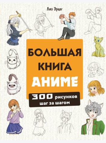 Большая книга аниме. 300 рисунков шаг за шагом
