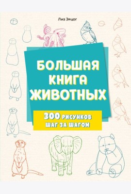 Большая книга животных. 300 рисунков шаг за шагом