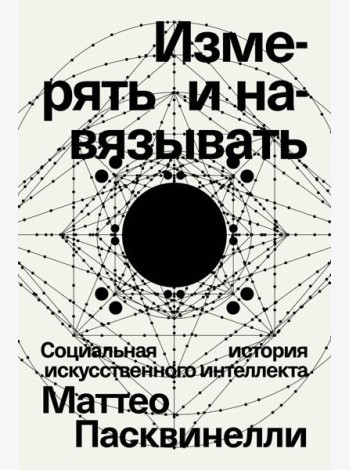 Измерять и навязывать. Социальная история искусственного интеллекта