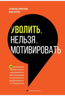 Уволить нельзя мотивировать. 10 принципов экологичного менеджмента для получения выдающихся результатов от сотрудников