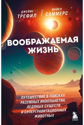 Воображаемая жизнь. Путешествие в поисках разумных инопланетян, ледяных существ и супергравитационных животных