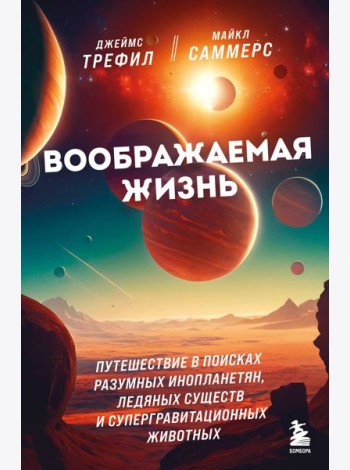 Воображаемая жизнь. Путешествие в поисках разумных инопланетян, ледяных существ и супергравитационных животных