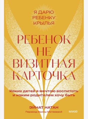 Ребенок не визитная карточка. Каких детей я мечтаю воспитать и каким родителем хочу быть. 2-е изд