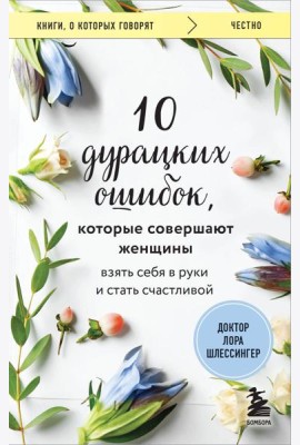 10 дурацких ошибок, которые совершают женщины. Взять себя в руки и стать счастливой