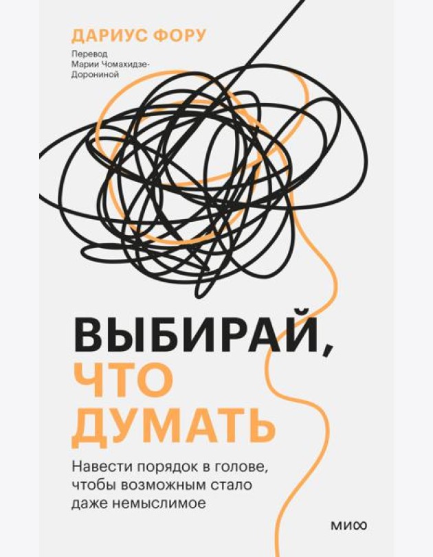Выбирай, что думать. Навести порядок в голове, чтобы возможным стало даже немыслимое
