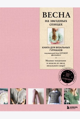 ВЕСНА на звездных спицах. Книга для вязальных гурманов. Модные тенденции и модели от звезд вязального мира!