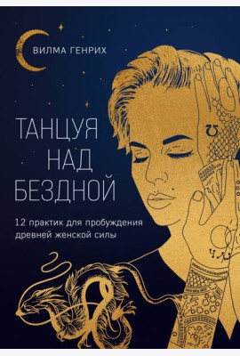 Танцуя над бездной. 12 практик для пробуждения древней женской силы