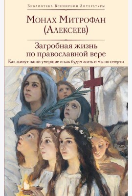 Загробная жизнь по православной вере (Как живут наши умершие и как будем жить и мы по смерти)