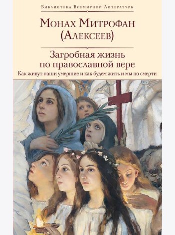 Загробная жизнь по православной вере (Как живут наши умершие и как будем жить и мы по смерти)