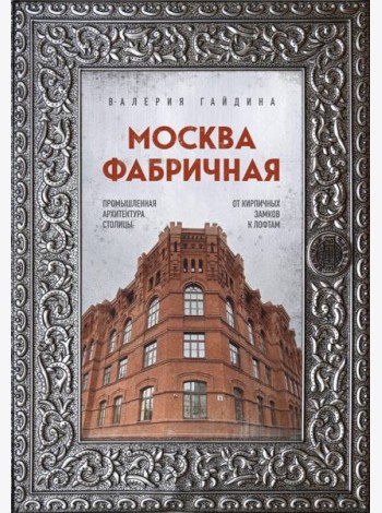 Москва фабричная. Промышленная архитектура столицы: от кирпичных замков к лофтам