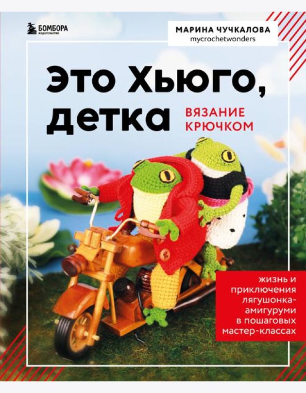 Это Хьюго, детка. Амигуруми-лягушонок: жизнь и приключения в пошаговых мастер-классах