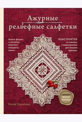 Ажурные рельефные салфетки. Новые формы и дизайны: дорожки, овалы, квадраты. Конструктор со схемами и видеоуроками для вязания крючком
