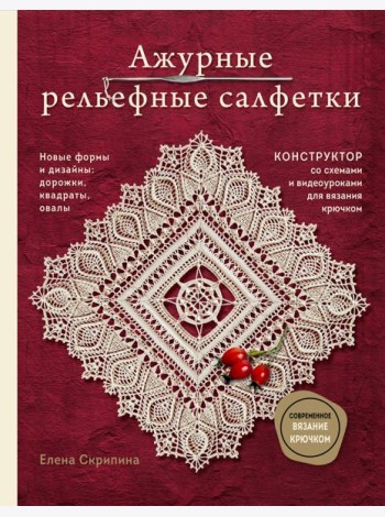 Ажурные рельефные салфетки. Новые формы и дизайны: дорожки, овалы, квадраты. Конструктор со схемами и видеоуроками для вязания крючком
