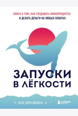 Запуски в легкости. Книга о том, как создавать инфопродукты и делать деньги на любых охватах