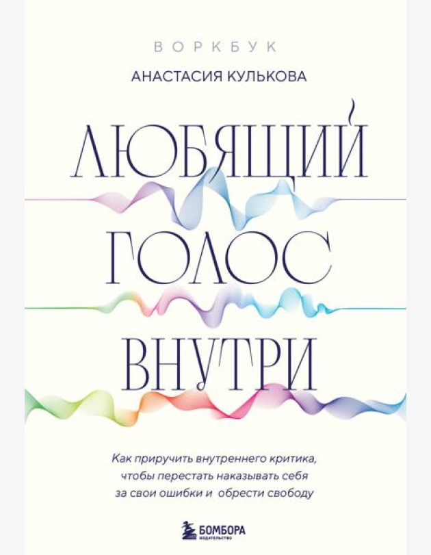 Любящий голос внутри: Как приручить внутреннего критика, чтобы перестать наказывать себя за свои ошибки и обрести свободу. Воркбук