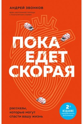 Пока едет скорая: рассказы, которые могут спасти вашу жизнь. 2-е изд., перераб., доп