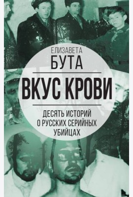 Вкус крови. Десять историй о русских серийных убийцах