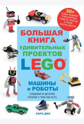 Большая книга удивительных проектов LEGO. Машины и роботы