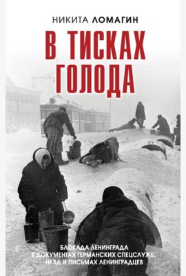 В тисках голода. Блокада Ленинграда в документах германских спецслужб, НКВД и письмах ленинградцев