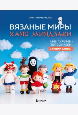 Вязаные миры Хаяо Миядзаки. Амигуруми-персонажи студии Ghibli