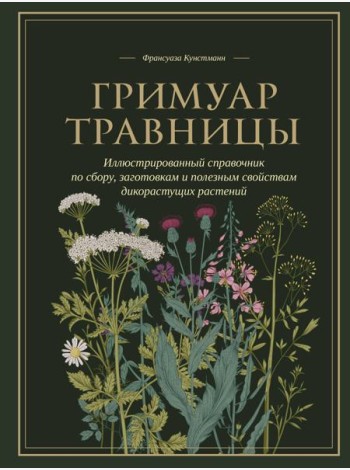 Гримуар травницы. Иллюстрированный справочник по сбору, заготовкам и полезным свойствам дикорастущих растений