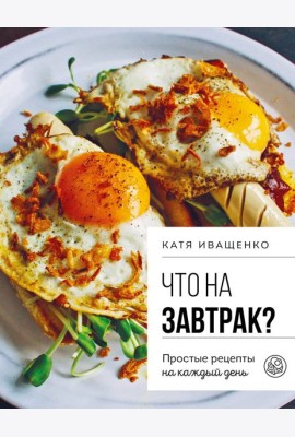 Что на завтрак? Простые рецепты на каждый день