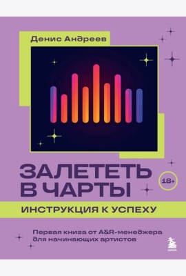 Залететь в чарты: инструкция к успеху. Первая книга от A&R-менеджера для начинающих артистов