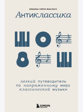 Антиклассика: Легкий путеводитель по напряженному миру классической музыки