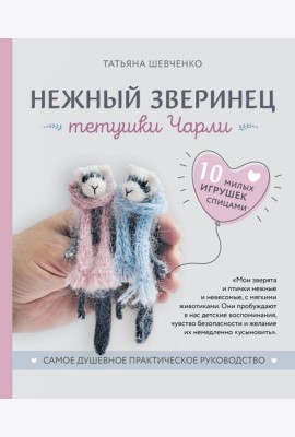 Нежный зверинец тетушки Чарли. 10 милых игрушек спицами. Самое душевное практическое руководство