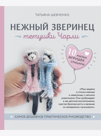 Нежный зверинец тетушки Чарли. 10 милых игрушек спицами. Самое душевное практическое руководство