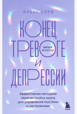 Конец тревоге и депрессии. Эффективная методика перенастройки мозга для управления мыслями и настроением
