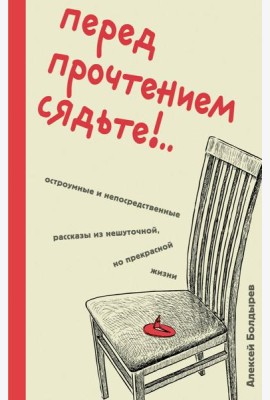 Перед прочтением сядьте!..: остроумные и непосредственные рассказы из нешуточной, но прекрасной жизни