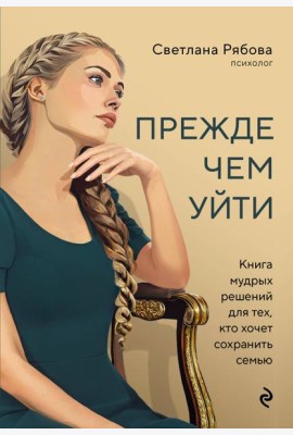Прежде чем уйти. Книга мудрых решений для тех, кто хочет сохранить семью