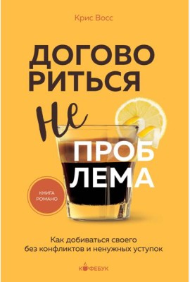 Договориться не проблема. Как добиваться своего без конфликтов и ненужных уступок