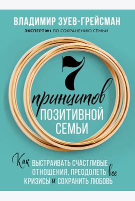 7 принципов позитивной семьи. Как выстраивать счастливые отношения, преодолеть все кризисы и сохранить любовь