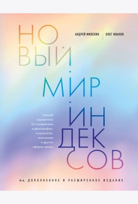Новый мир индексов: полный справочник по измерениям в демографии, социологии, экономике и других сферах жизни. 6-е изд., доп. и расш