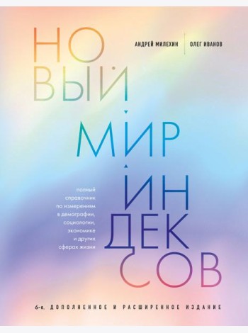 Новый мир индексов: полный справочник по измерениям в демографии, социологии, экономике и других сферах жизни. 6-е изд., доп. и расш