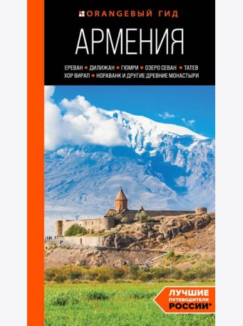 Армения: Ереван, Дилижан, Гюмри, озеро Севан, Татев, Хор Вирап, Нораванк и другие древние монастыри. Путеводитель