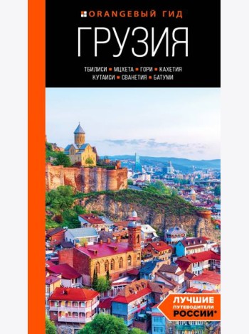 Грузия: Тбилиси, Мцхета, Гори, Кахетия, Кутаиси, Сванетия, Батуми: путеводитель