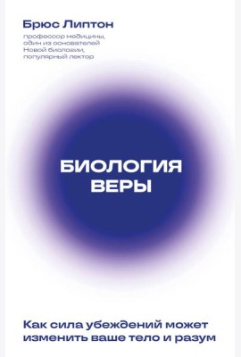 Биология веры. Как сила убеждений может изменить ваше тело и разум (новое оф)