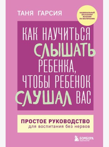 Как научиться слышать ребенка, чтобы ребенок слушал вас. Простое руководство для воспитания без нервов
