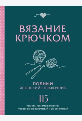 Вязание крючком. Полный японский справочник. 115 техник, приемов вязания, условных обозначений и их сочетаний