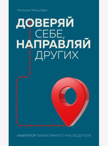 Доверяй себе, направляй других. Навигатор эффективного руководителя